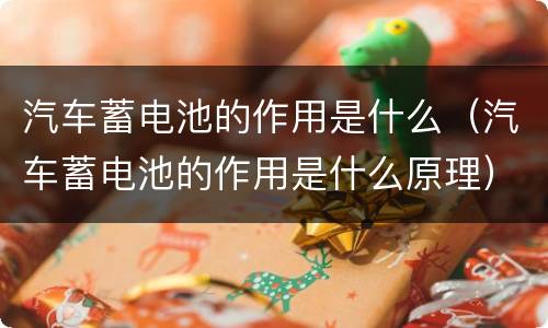 汽车蓄电池的作用是什么（汽车蓄电池的作用是什么原理）