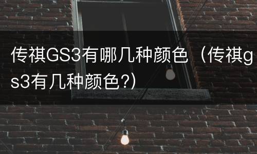 传祺GS3有哪几种颜色（传祺gs3有几种颜色?）