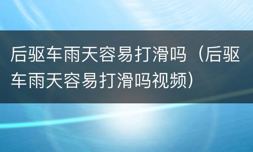 后驱车雨天容易打滑吗（后驱车雨天容易打滑吗视频）