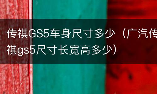 传祺GS5车身尺寸多少（广汽传祺gs5尺寸长宽高多少）