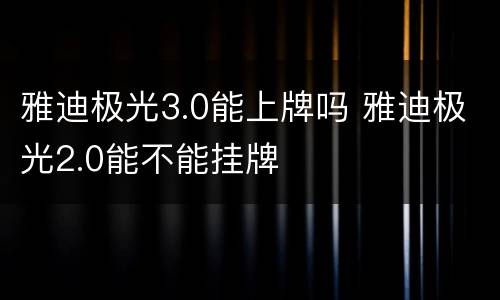 雅迪极光3.0能上牌吗 雅迪极光2.0能不能挂牌