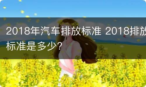 2018年汽车排放标准 2018排放标准是多少?