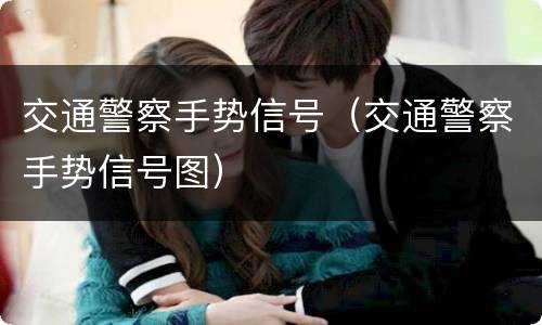交通警察手势信号（交通警察手势信号图）