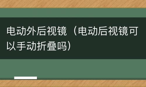电动外后视镜（电动后视镜可以手动折叠吗）