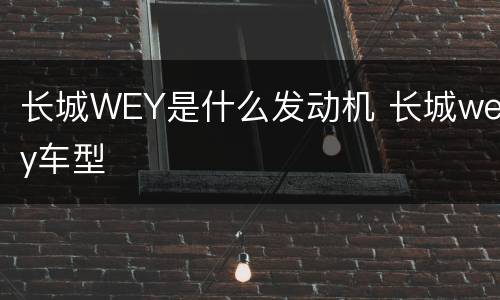 长城WEY是什么发动机 长城wey车型