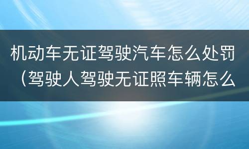 机动车无证驾驶汽车怎么处罚（驾驶人驾驶无证照车辆怎么处罚?）