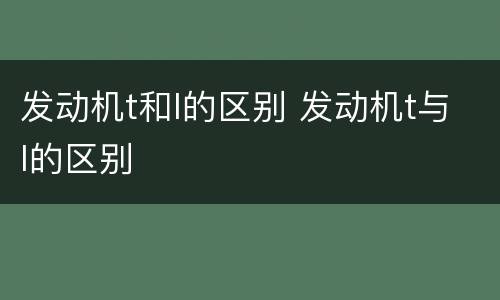发动机t和l的区别 发动机t与l的区别