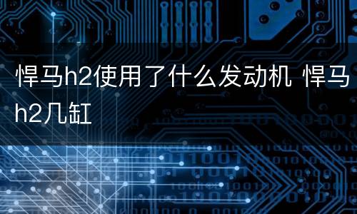 悍马h2使用了什么发动机 悍马h2几缸