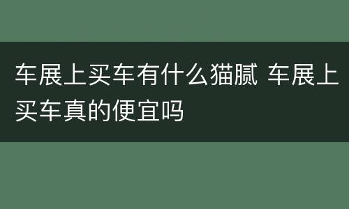 车展上买车有什么猫腻 车展上买车真的便宜吗