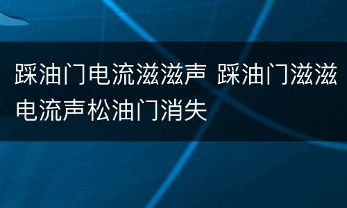 踩油门电流滋滋声 踩油门滋滋电流声松油门消失