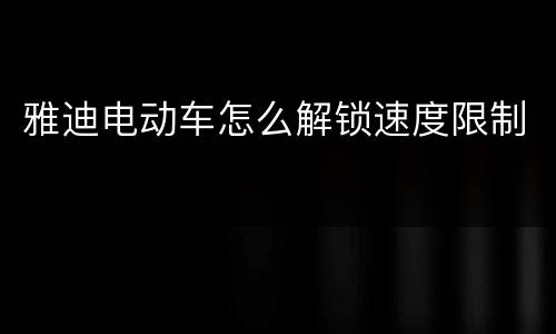 雅迪电动车怎么解锁速度限制