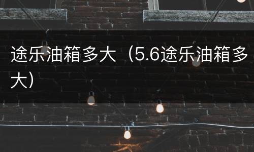 途乐油箱多大（5.6途乐油箱多大）