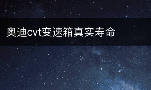 奥迪cvt变速箱真实寿命