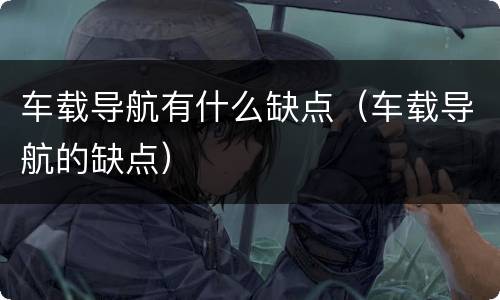 车载导航有什么缺点（车载导航的缺点）