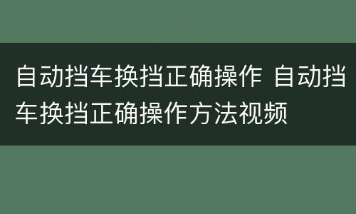 自动挡车换挡正确操作 自动挡车换挡正确操作方法视频