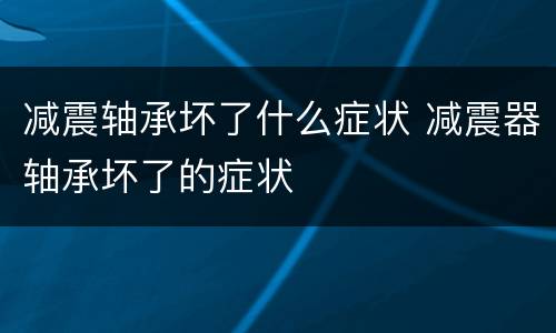 减震轴承坏了什么症状 减震器轴承坏了的症状