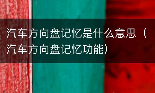 汽车方向盘记忆是什么意思（汽车方向盘记忆功能）