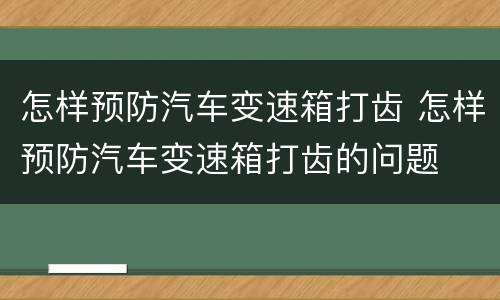 怎样预防汽车变速箱打齿 怎样预防汽车变速箱打齿的问题