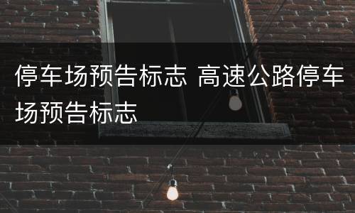 停车场预告标志 高速公路停车场预告标志