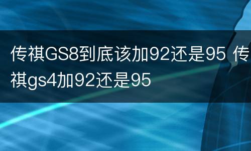 传祺GS8到底该加92还是95 传祺gs4加92还是95