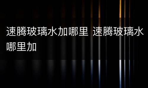 速腾玻璃水加哪里 速腾玻璃水哪里加