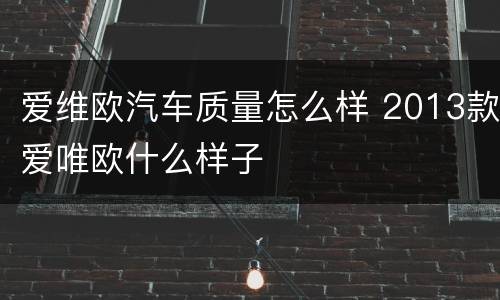 爱维欧汽车质量怎么样 2013款爱唯欧什么样子