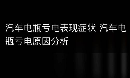 汽车电瓶亏电表现症状 汽车电瓶亏电原因分析
