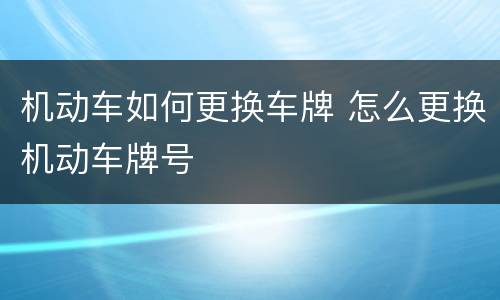 机动车如何更换车牌 怎么更换机动车牌号
