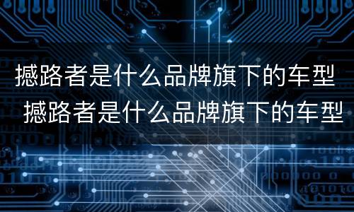 撼路者是什么品牌旗下的车型 撼路者是什么品牌旗下的车型啊