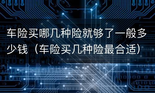 车险买哪几种险就够了一般多少钱（车险买几种险最合适）