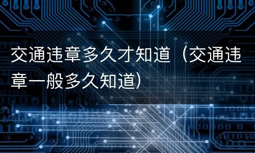 交通违章多久才知道（交通违章一般多久知道）
