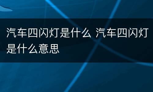 汽车四闪灯是什么 汽车四闪灯是什么意思