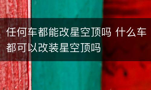 任何车都能改星空顶吗 什么车都可以改装星空顶吗