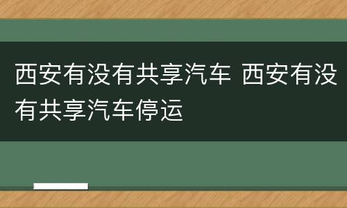 西安有没有共享汽车 西安有没有共享汽车停运