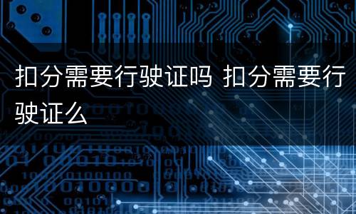 扣分需要行驶证吗 扣分需要行驶证么