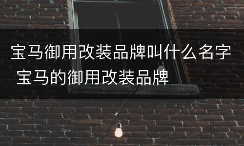 宝马御用改装品牌叫什么名字 宝马的御用改装品牌