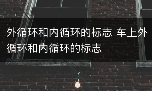 外循环和内循环的标志 车上外循环和内循环的标志