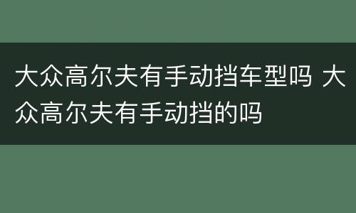 大众高尔夫有手动挡车型吗 大众高尔夫有手动挡的吗