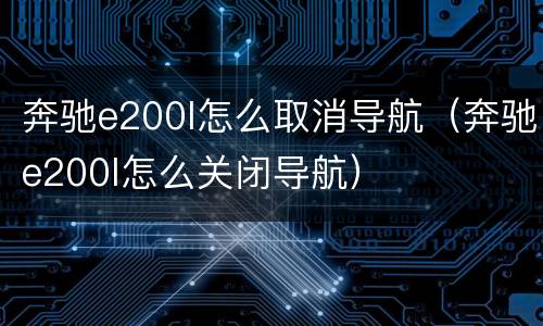 奔驰e200l怎么取消导航（奔驰e200l怎么关闭导航）