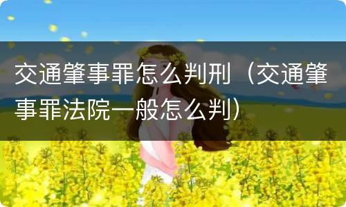 交通肇事罪怎么判刑（交通肇事罪法院一般怎么判）