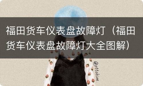 福田货车仪表盘故障灯（福田货车仪表盘故障灯大全图解）