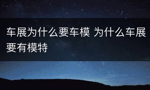 车展为什么要车模 为什么车展要有模特