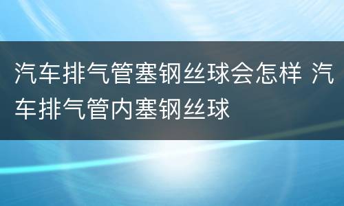 汽车排气管塞钢丝球会怎样 汽车排气管内塞钢丝球