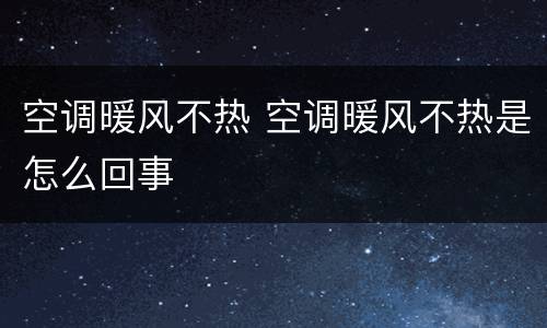 空调暖风不热 空调暖风不热是怎么回事