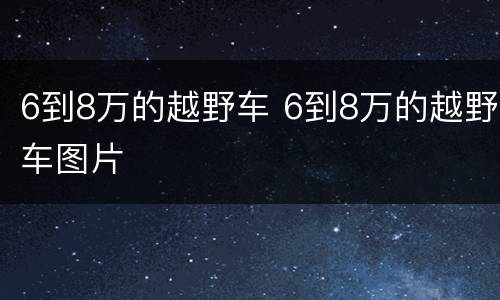 6到8万的越野车 6到8万的越野车图片