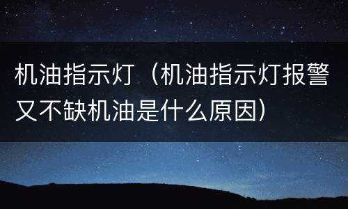 机油指示灯（机油指示灯报警又不缺机油是什么原因）