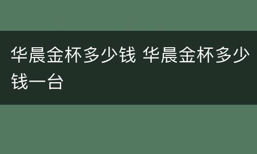 华晨金杯多少钱 华晨金杯多少钱一台
