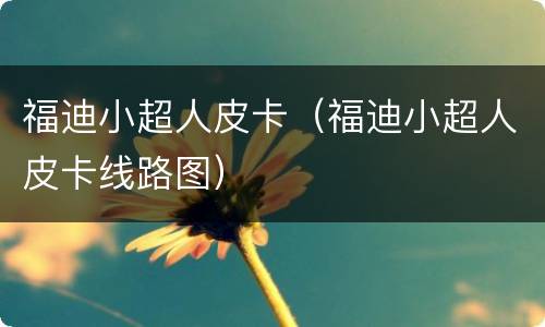 福迪小超人皮卡（福迪小超人皮卡线路图）