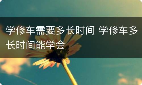 学修车需要多长时间 学修车多长时间能学会
