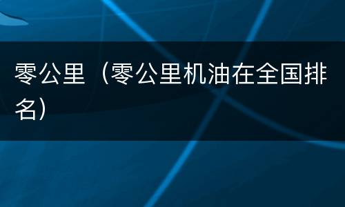 零公里（零公里机油在全国排名）
